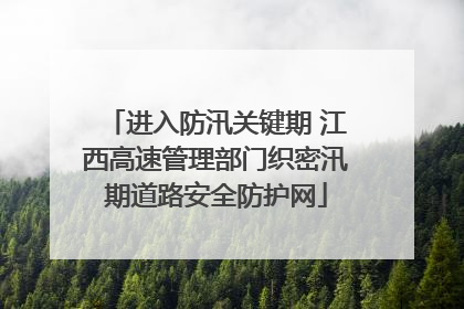 进入防汛关键期 江西高速管理部门织密汛期道路安全防护网