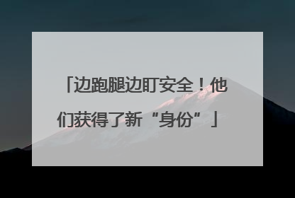 边跑腿边盯安全！他们获得了新“身份”