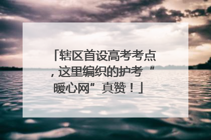 辖区首设高考考点，这里编织的护考“暖心网”真赞！