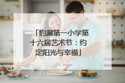 豹澥第一小学第十六届艺术节：约定阳光与幸福