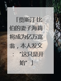 贾斯汀·比伯的妻子海莉将成为亿万富翁，本人发文：“这只是开始”