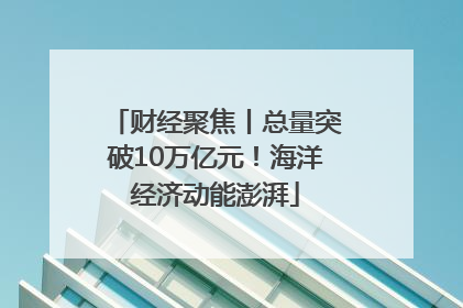 财经聚焦丨总量突破10万亿元！海洋经济动能澎湃