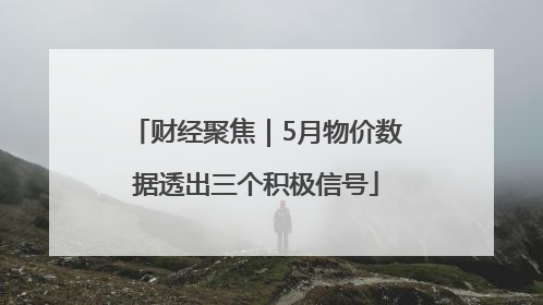 财经聚焦｜5月物价数据透出三个积极信号