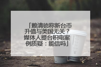 赖清德称新台币升值与美国无关？媒体人提台积电案例质疑：能信吗