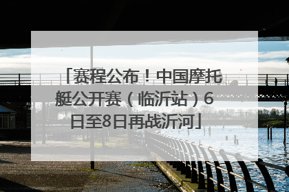 赛程公布！中国摩托艇公开赛（临沂站）6日至8日再战沂河