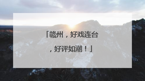赣州，好戏连台，好评如潮！