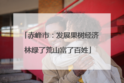 赤峰市：发展果树经济林绿了荒山富了百姓