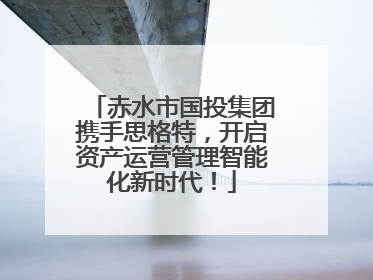赤水市国投集团携手思格特，开启资产运营管理智能化新时代！