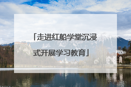 走进红船学堂沉浸式开展学习教育