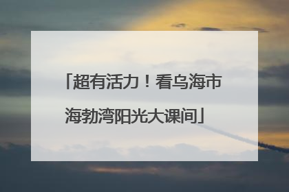 超有活力！看乌海市海勃湾阳光大课间