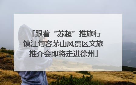 跟着“苏超”推旅行 镇江句容茅山风景区文旅推介会即将走进徐州