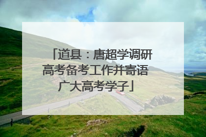 道县：唐超学调研高考备考工作并寄语广大高考学子