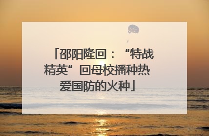 邵阳隆回：“特战精英”回母校播种热爱国防的火种