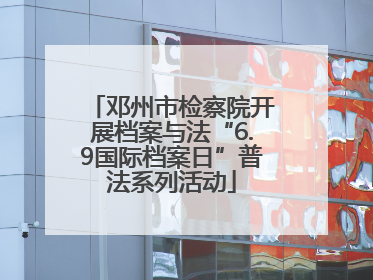 邓州市检察院开展档案与法“6.9国际档案日”普法系列活动