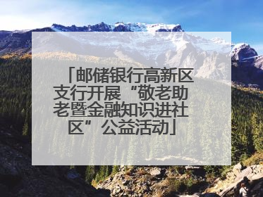 邮储银行高新区支行开展“敬老助老暨金融知识进社区”公益活动