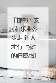 邯郸：安居和乐业齐步走 让人才有“家”的归属感