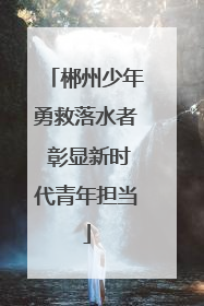 郴州少年勇救落水者 彰显新时代青年担当