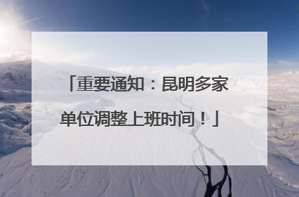 重要通知：昆明多家单位调整上班时间！