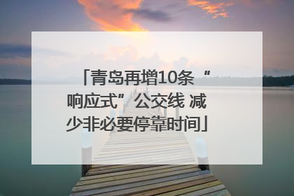 青岛再增10条“响应式”公交线 减少非必要停靠时间