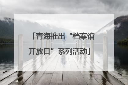 青海推出“档案馆开放日”系列活动