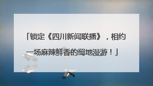 锁定《四川新闻联播》，相约一场麻辣鲜香的蜀地漫游！