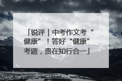 锐评｜中考作文考“健康”！答好“健康”考题，贵在知行合一