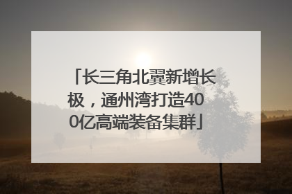 长三角北翼新增长极，通州湾打造400亿高端装备集群