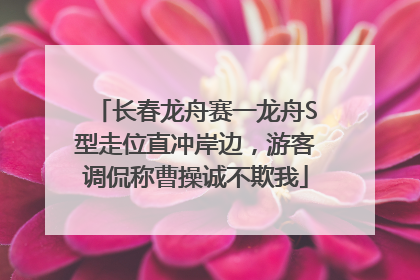 长春龙舟赛一龙舟S型走位直冲岸边，游客调侃称曹操诚不欺我