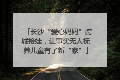 长沙“爱心妈妈”跨城接娃，让事实无人抚养儿童有了新“家”