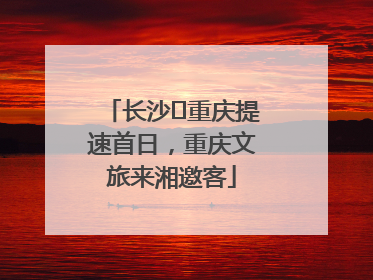 长沙⇌重庆提速首日，重庆文旅来湘邀客