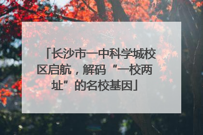 长沙市一中科学城校区启航，解码“一校两址”的名校基因