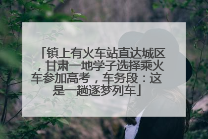 镇上有火车站直达城区，甘肃一地学子选择乘火车参加高考，车务段：这是一趟逐梦列车