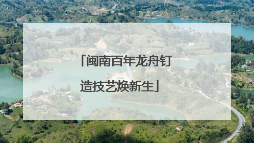 闽南百年龙舟钉造技艺焕新生