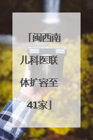 闽西南儿科医联体扩容至41家