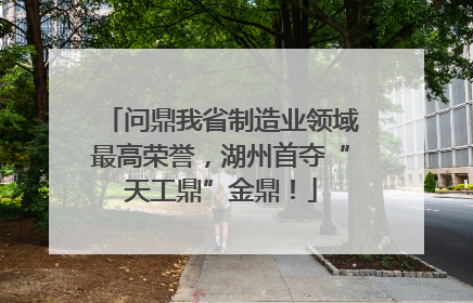 问鼎我省制造业领域最高荣誉，湖州首夺“天工鼎”金鼎！