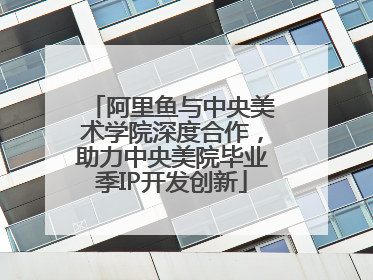 阿里鱼与中央美术学院深度合作，助力中央美院毕业季IP开发创新
