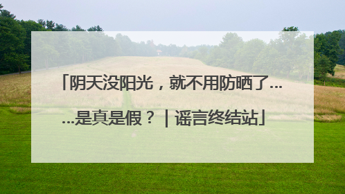 阴天没阳光，就不用防晒了……是真是假？｜谣言终结站