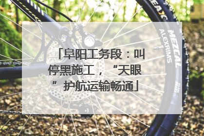 阜阳工务段：叫停黑施工，“天眼”护航运输畅通
