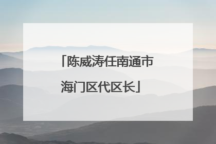 陈威涛任南通市海门区代区长