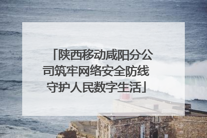 陕西移动咸阳分公司筑牢网络安全防线守护人民数字生活