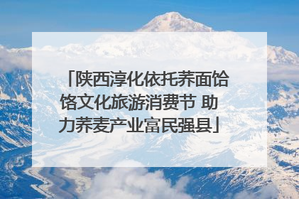 陕西淳化依托荞面饸饹文化旅游消费节 助力荞麦产业富民强县