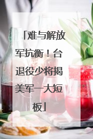 难与解放军抗衡！台退役少将揭美军一大短板
