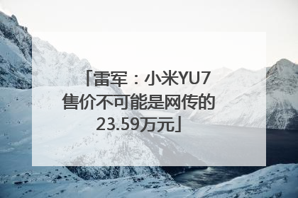 雷军：小米YU7售价不可能是网传的23.59万元