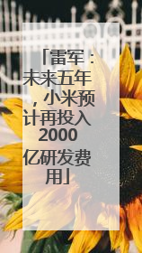 雷军：未来五年，小米预计再投入2000亿研发费用