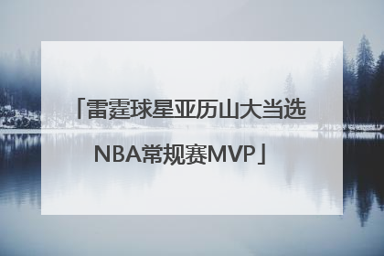 雷霆球星亚历山大当选NBA常规赛MVP