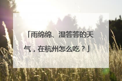 雨绵绵、湿答答的天气，在杭州怎么吃？