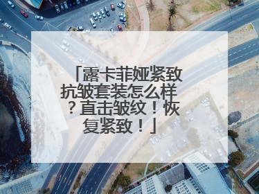 露卡菲娅紧致抗皱套装怎么样？直击皱纹！恢复紧致！