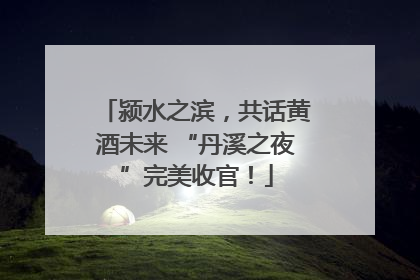 颍水之滨，共话黄酒未来 “丹溪之夜”完美收官！