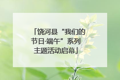 饶河县“我们的节日·端午”系列主题活动启幕