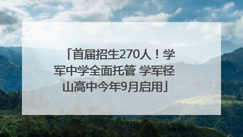 首届招生270人！学军中学全面托管 学军径山高中今年9月启用